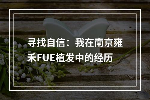 寻找自信：我在南京雍禾FUE植发中的经历