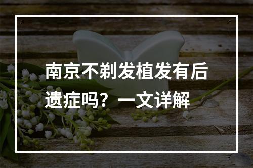 南京不剃发植发有后遗症吗？一文详解