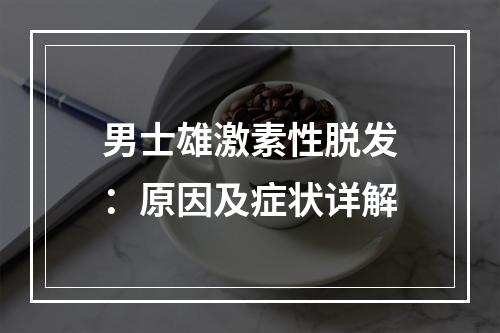 男士雄激素性脱发：原因及症状详解