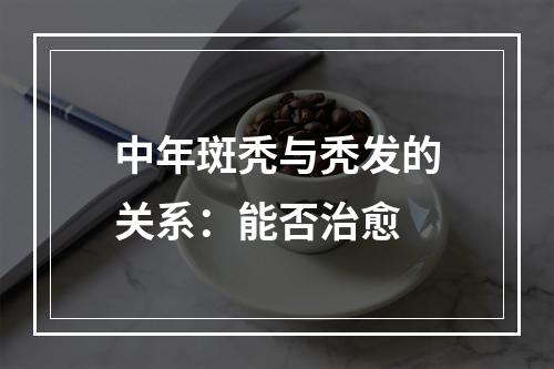 中年斑秃与秃发的关系：能否治愈