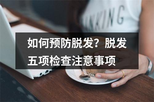 如何预防脱发？脱发五项检查注意事项