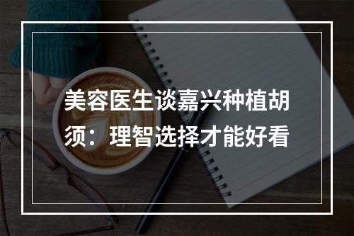 美容医生谈嘉兴种植胡须：理智选择才能好看