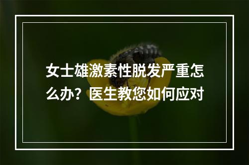 女士雄激素性脱发严重怎么办？医生教您如何应对