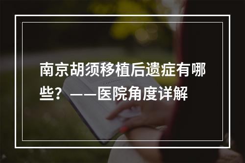 南京胡须移植后遗症有哪些？——医院角度详解