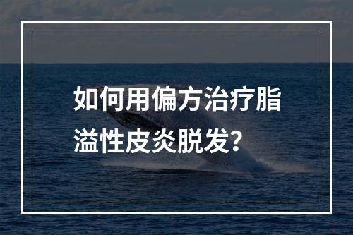 如何用偏方治疗脂溢性皮炎脱发？