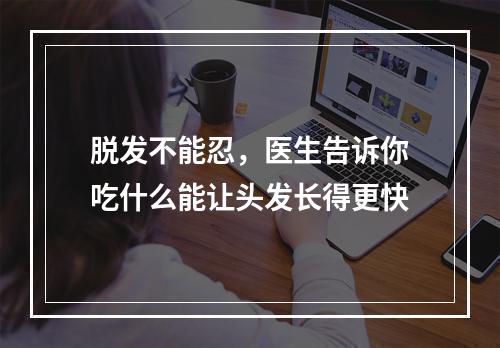 脱发不能忍，医生告诉你吃什么能让头发长得更快