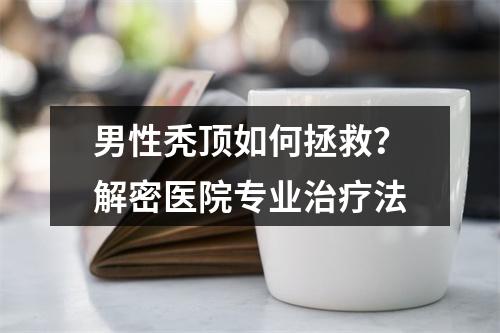 男性秃顶如何拯救？解密医院专业治疗法