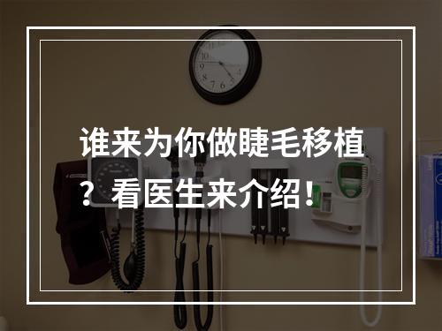 谁来为你做睫毛移植？看医生来介绍！