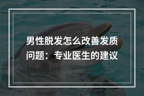 男性脱发怎么改善发质问题：专业医生的建议