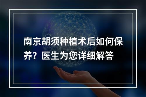 南京胡须种植术后如何保养？医生为您详细解答