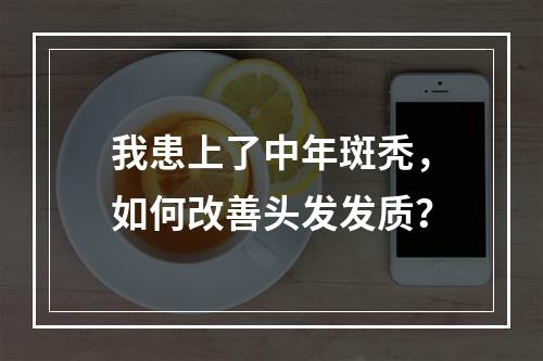 我患上了中年斑秃，如何改善头发发质？