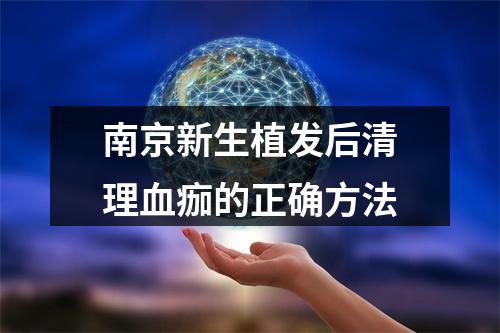 南京新生植发后清理血痂的正确方法