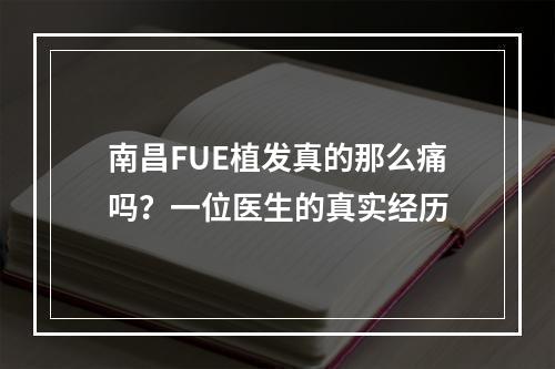 南昌FUE植发真的那么痛吗？一位医生的真实经历