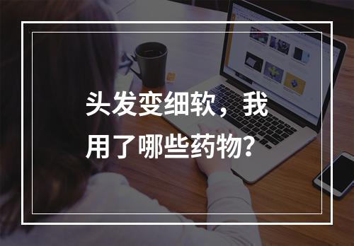 头发变细软，我用了哪些药物？