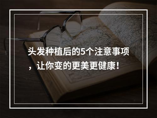 头发种植后的5个注意事项，让你变的更美更健康！