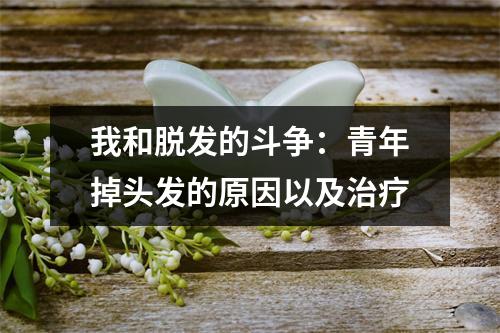 我和脱发的斗争：青年掉头发的原因以及治疗