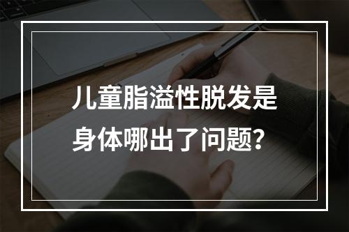 儿童脂溢性脱发是身体哪出了问题？