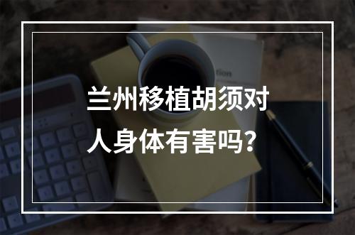 兰州移植胡须对人身体有害吗？