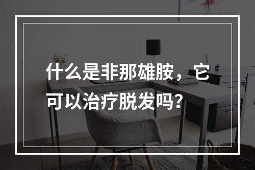 什么是非那雄胺，它可以治疗脱发吗？