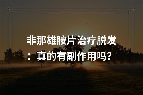 非那雄胺片治疗脱发：真的有副作用吗？