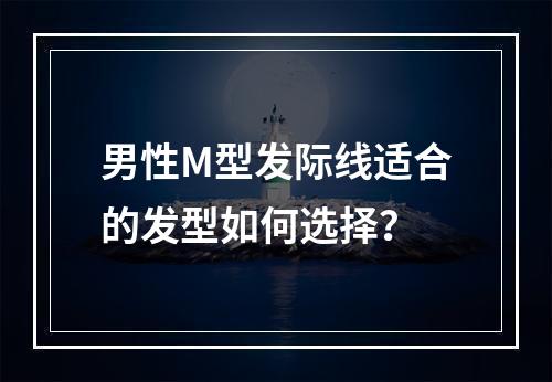 男性M型发际线适合的发型如何选择？