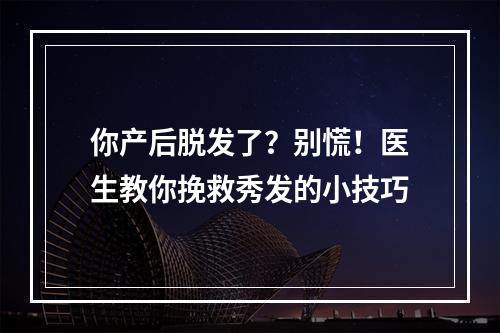 你产后脱发了？别慌！医生教你挽救秀发的小技巧