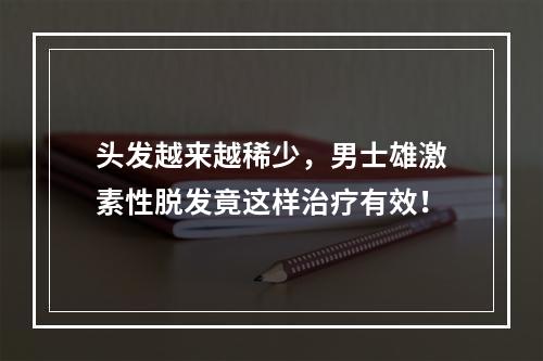 头发越来越稀少，男士雄激素性脱发竟这样治疗有效！