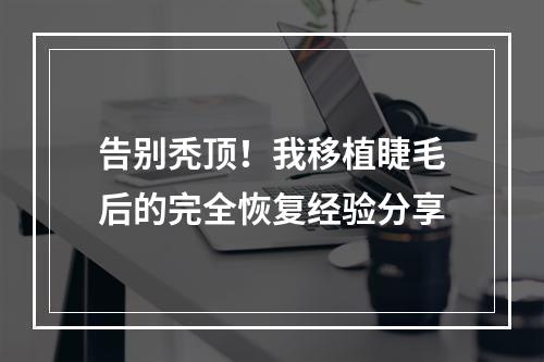 告别秃顶！我移植睫毛后的完全恢复经验分享