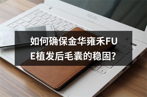 如何确保金华雍禾FUE植发后毛囊的稳固？