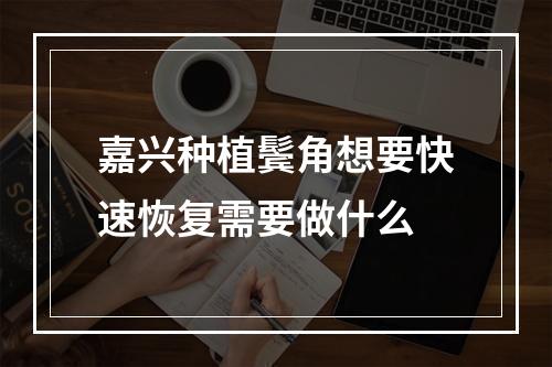 嘉兴种植鬓角想要快速恢复需要做什么