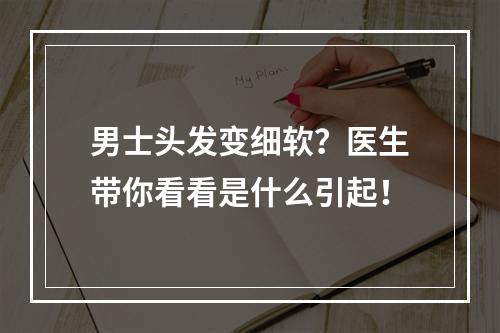 男士头发变细软？医生带你看看是什么引起！