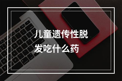 儿童遗传性脱发吃什么药