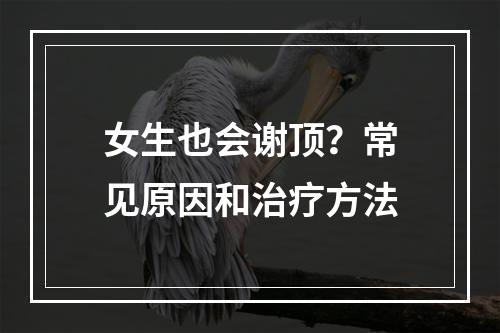 女生也会谢顶？常见原因和治疗方法