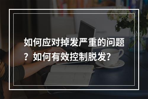 如何应对掉发严重的问题？如何有效控制脱发？