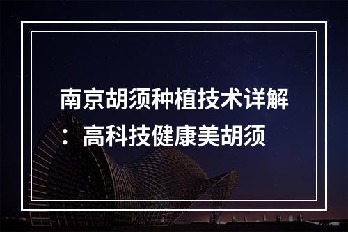 南京胡须种植技术详解：高科技健康美胡须