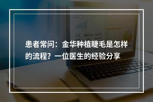 患者常问：金华种植睫毛是怎样的流程？一位医生的经验分享