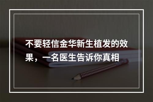 不要轻信金华新生植发的效果，一名医生告诉你真相