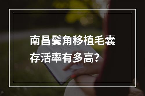 南昌鬓角移植毛囊存活率有多高？