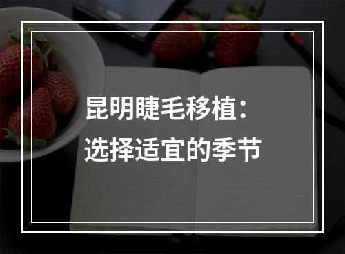 昆明睫毛移植：选择适宜的季节