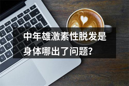 中年雄激素性脱发是身体哪出了问题？