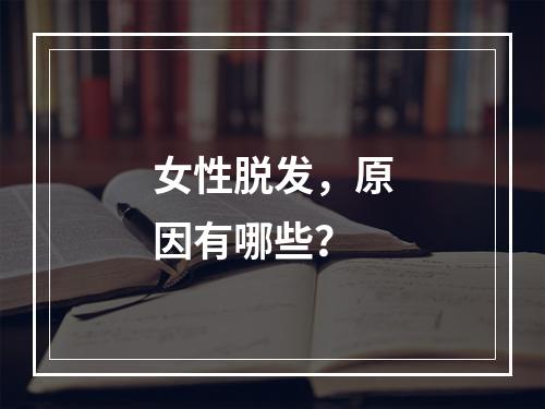 女性脱发，原因有哪些？