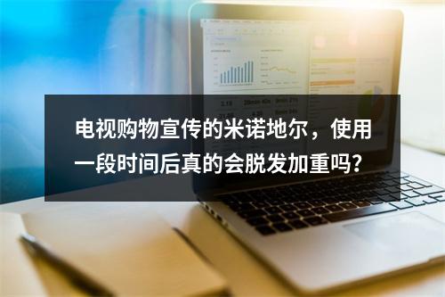 电视购物宣传的米诺地尔，使用一段时间后真的会脱发加重吗？