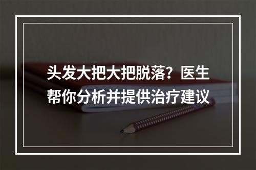 头发大把大把脱落？医生帮你分析并提供治疗建议