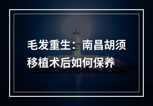 毛发重生：南昌胡须移植术后如何保养