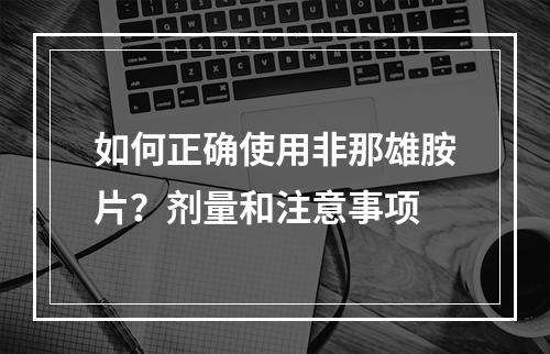 如何正确使用非那雄胺片？剂量和注意事项