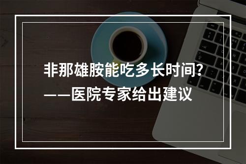 非那雄胺能吃多长时间？——医院专家给出建议