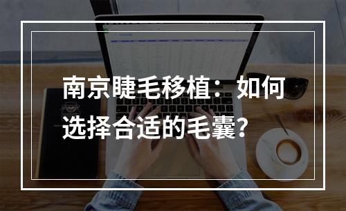 南京睫毛移植：如何选择合适的毛囊？