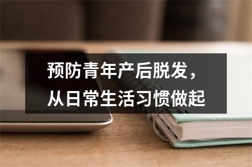 预防青年产后脱发，从日常生活习惯做起