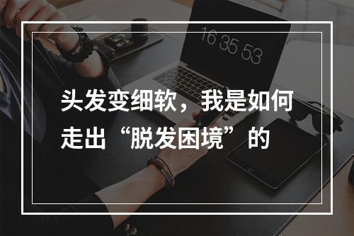 头发变细软，我是如何走出“脱发困境”的