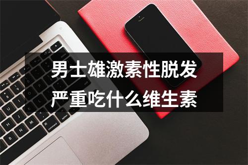 男士雄激素性脱发严重吃什么维生素